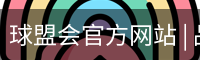 球盟会官方网站 | 品牌官网 · 专业可信赖